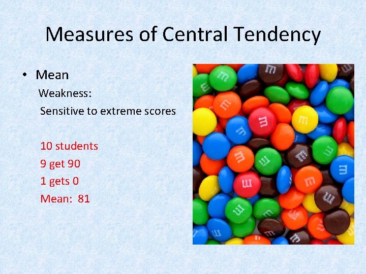 Measures of Central Tendency • Mean Weakness: Sensitive to extreme scores 10 students 9