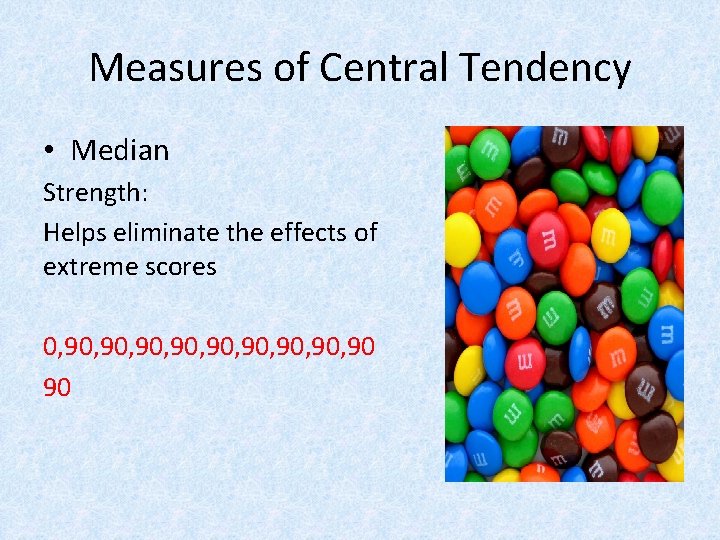 Measures of Central Tendency • Median Strength: Helps eliminate the effects of extreme scores