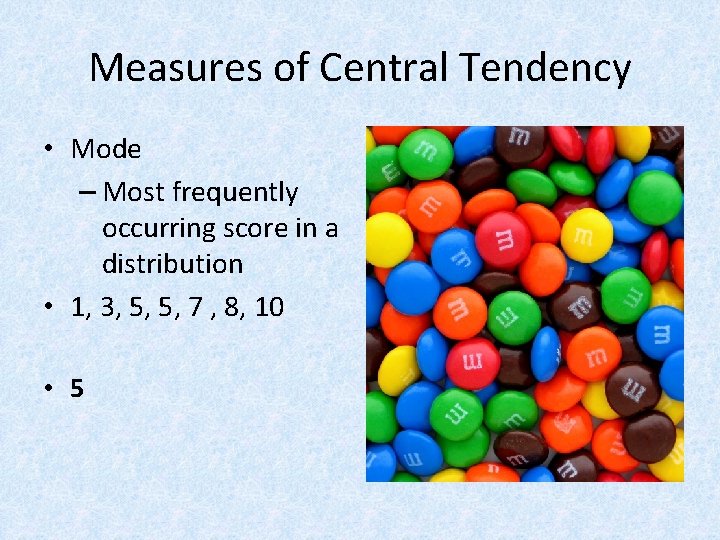 Measures of Central Tendency • Mode – Most frequently occurring score in a distribution