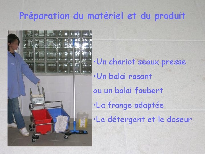 Préparation du matériel et du produit • Un chariot seaux presse • Un balai