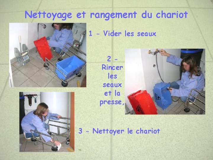 Nettoyage et rangement du chariot 1 - Vider les seaux 2 Rincer les seaux