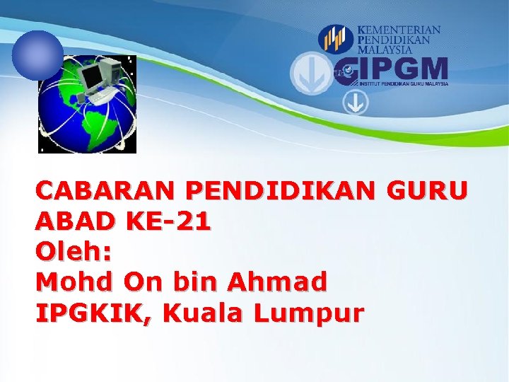 CABARAN PENDIDIKAN GURU ABAD KE-21 Oleh: Mohd On bin Ahmad IPGKIK, Kuala Lumpur 