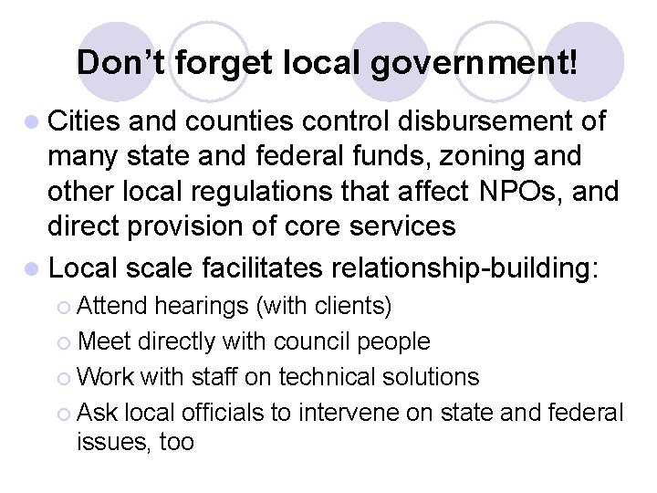 Don’t forget local government! l Cities and counties control disbursement of many state and Don’t forget local government! l Cities and counties control disbursement of many state and