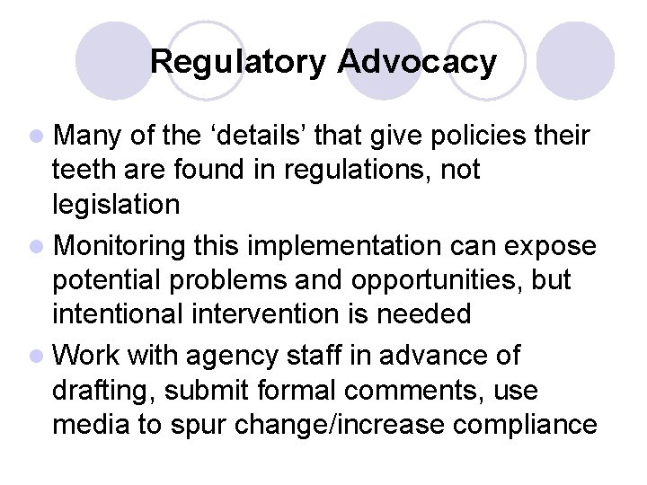 Regulatory Advocacy l Many of the ‘details’ that give policies their teeth are found Regulatory Advocacy l Many of the ‘details’ that give policies their teeth are found