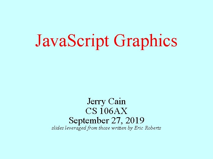 Java. Script Graphics Jerry Cain CS 106 AX September 27, 2019 slides leveraged from