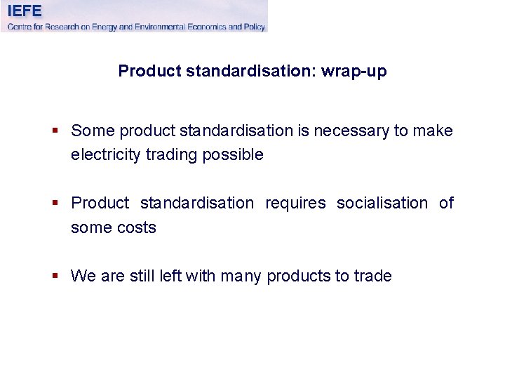 Product standardisation: wrap-up § Some product standardisation is necessary to make electricity trading possible