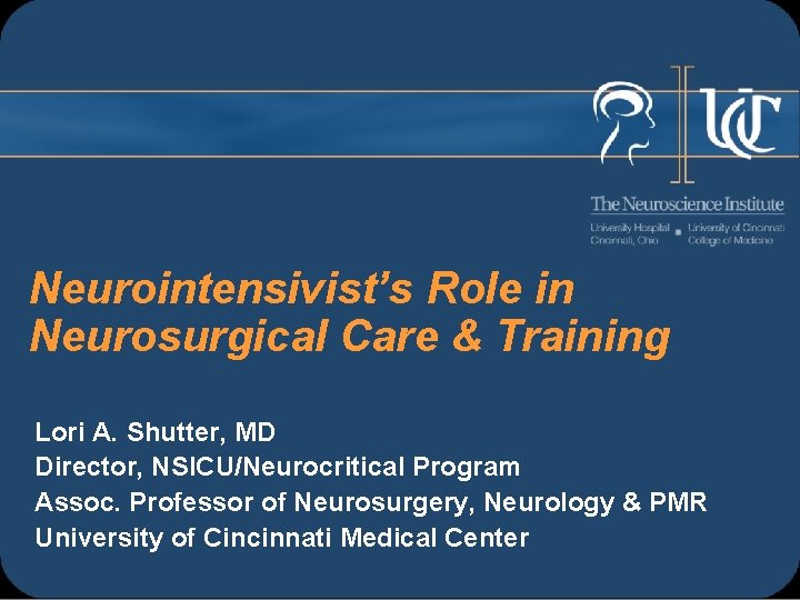 Neurointensivist’s Role in Neurosurgical Care & Training Lori A. Shutter, MD Director, NSICU/Neurocritical Program