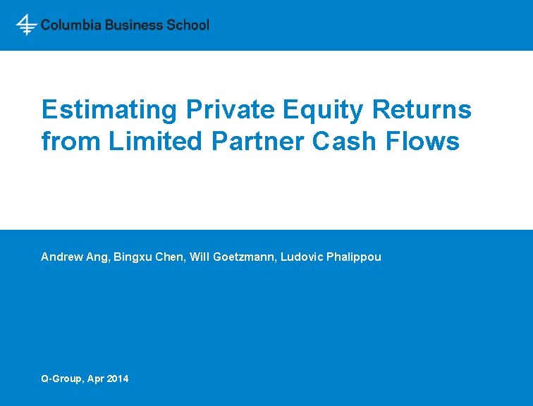 Estimating Private Equity Returns from Limited Partner Cash Flows Andrew Ang, Bingxu Chen, Will
