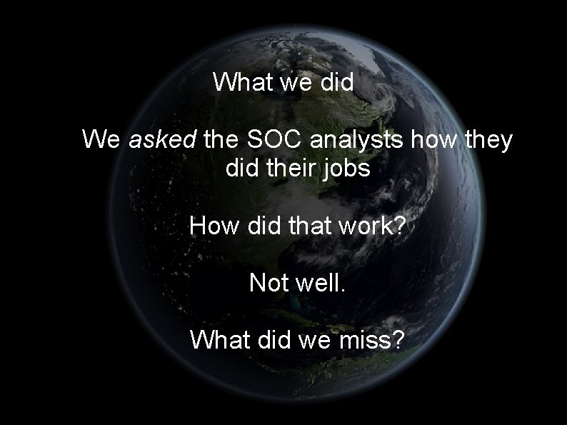 What we did We asked the SOC analysts how they did their jobs How