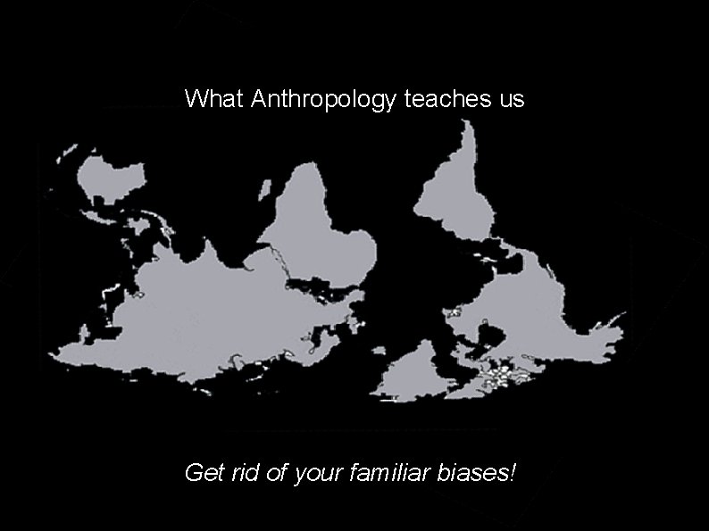 What Anthropology teaches us Get rid of your familiar biases! 