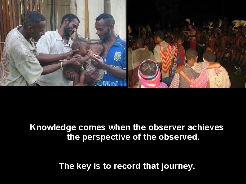 Knowledge comes when the observer achieves the perspective of the observed. The key is