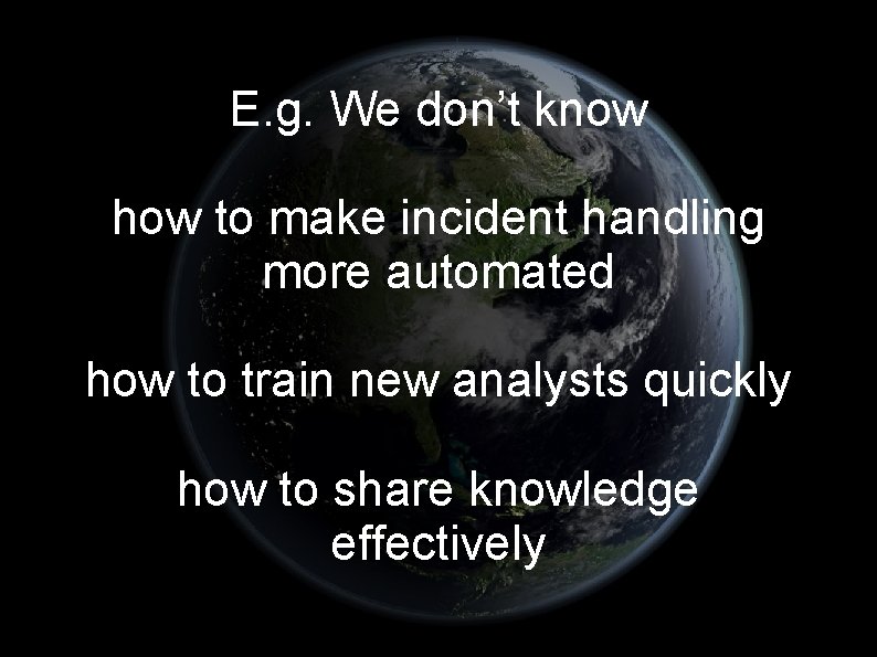 E. g. We don’t know how to make incident handling more automated how to