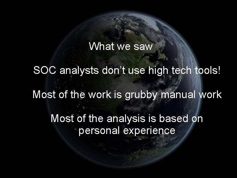 What we saw SOC analysts don’t use high tech tools! Most of the work