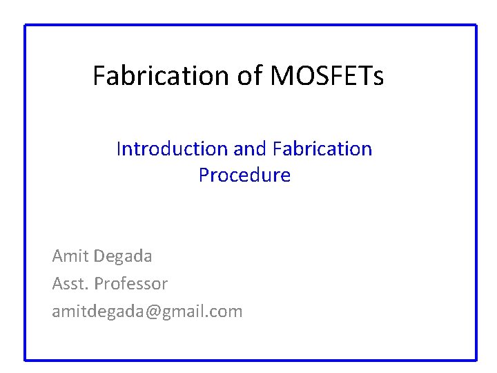 Fabrication of MOSFETs Introduction and Fabrication Procedure Amit Degada Asst. Professor amitdegada@gmail. com 