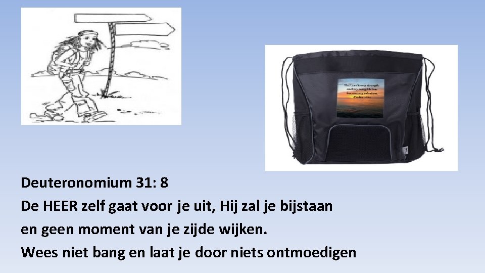 Deuteronomium 31: 8 De HEER zelf gaat voor je uit, Hij zal je bijstaan