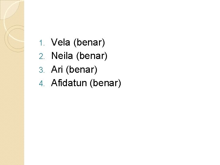 Vela (benar) 2. Neila (benar) 3. Ari (benar) 4. Afidatun (benar) 1. 