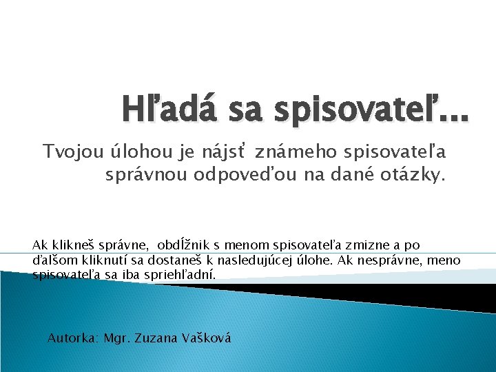 Hľadá sa spisovateľ. . . Tvojou úlohou je nájsť známeho spisovateľa správnou odpoveďou na Hľadá sa spisovateľ. . . Tvojou úlohou je nájsť známeho spisovateľa správnou odpoveďou na
