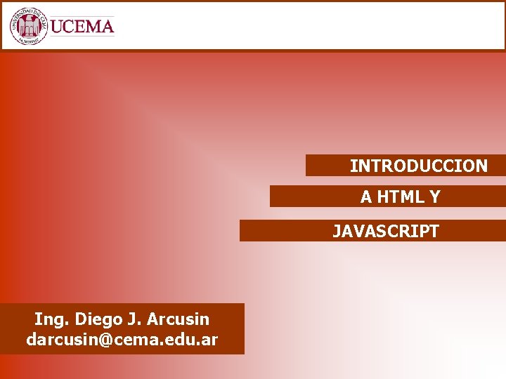 INTRODUCCION A HTML Y JAVASCRIPT Ing. Diego J. Arcusin darcusin@cema. edu. ar 