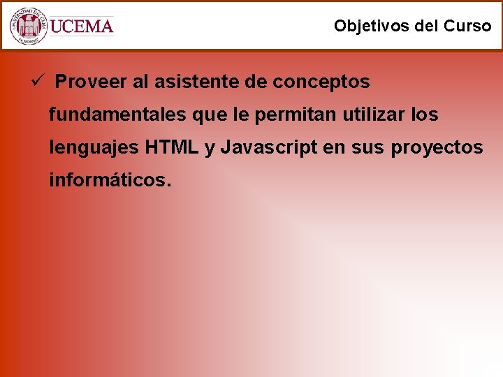 Objetivos del Curso ü Proveer al asistente de conceptos fundamentales que le permitan utilizar