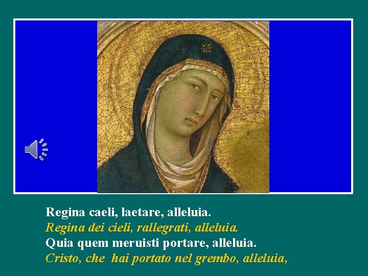 Regina caeli, laetare, alleluia. Regina dei cieli, rallegrati, alleluia. Quia quem meruisti portare, alleluia.