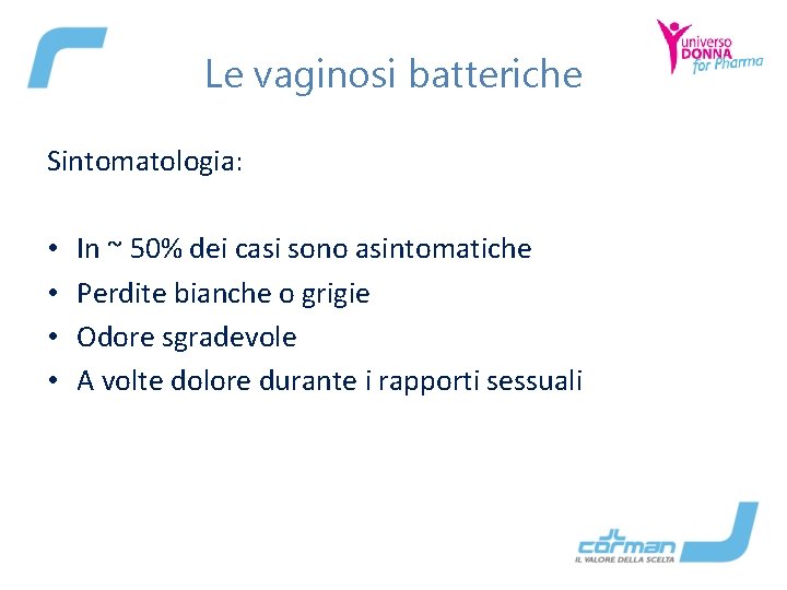 Le vaginosi batteriche Sintomatologia: • • In ~ 50% dei casi sono asintomatiche Perdite