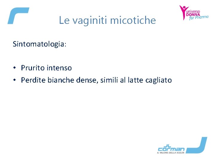 Le vaginiti micotiche Sintomatologia: • Prurito intenso • Perdite bianche dense, simili al latte