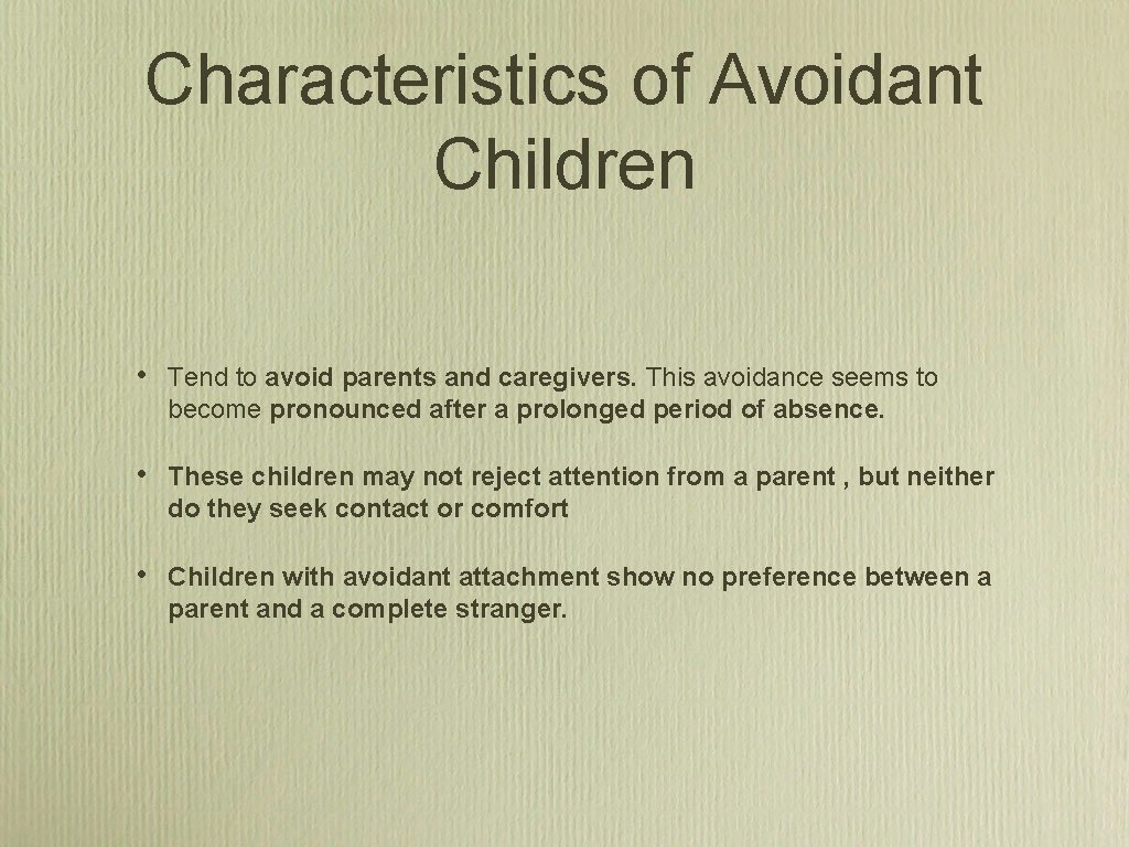 Characteristics of Avoidant Children • Tend to avoid parents and caregivers. This avoidance seems