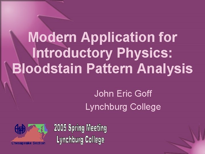 Modern Application for Introductory Physics: Bloodstain Pattern Analysis John Eric Goff Lynchburg College 