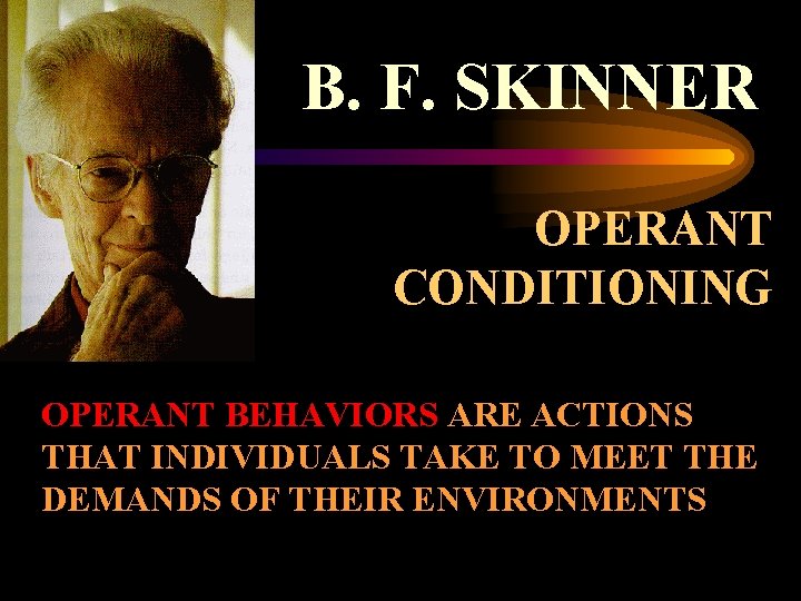 B. F. SKINNER OPERANT CONDITIONING OPERANT BEHAVIORS ARE ACTIONS THAT INDIVIDUALS TAKE TO MEET