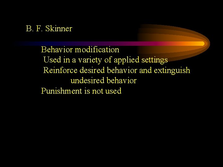 B. F. Skinner Behavior modification Used in a variety of applied settings Reinforce desired