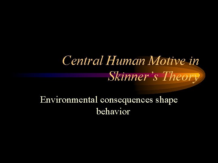 Central Human Motive in Skinner’s Theory Environmental consequences shape behavior 