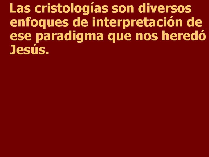 Las cristologías son diversos enfoques de interpretación de ese paradigma que nos heredó Jesús.