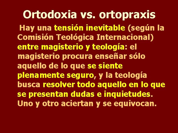 Ortodoxia vs. ortopraxis Hay una tensión inevitable (según la Comisión Teológica Internacional) entre magisterio
