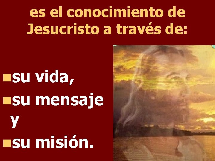 es el conocimiento de Jesucristo a través de: nsu vida, nsu mensaje y nsu