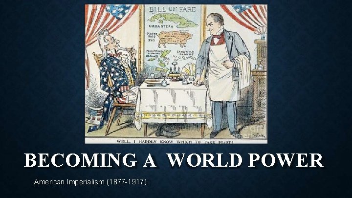 BECOMING A WORLD POWER American Imperialism (1877 -1917) 