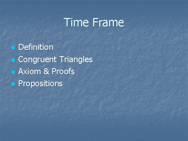 Time Frame n n Definition Congruent Triangles Axiom & Proofs Propositions Time Frame n n Definition Congruent Triangles Axiom & Proofs Propositions