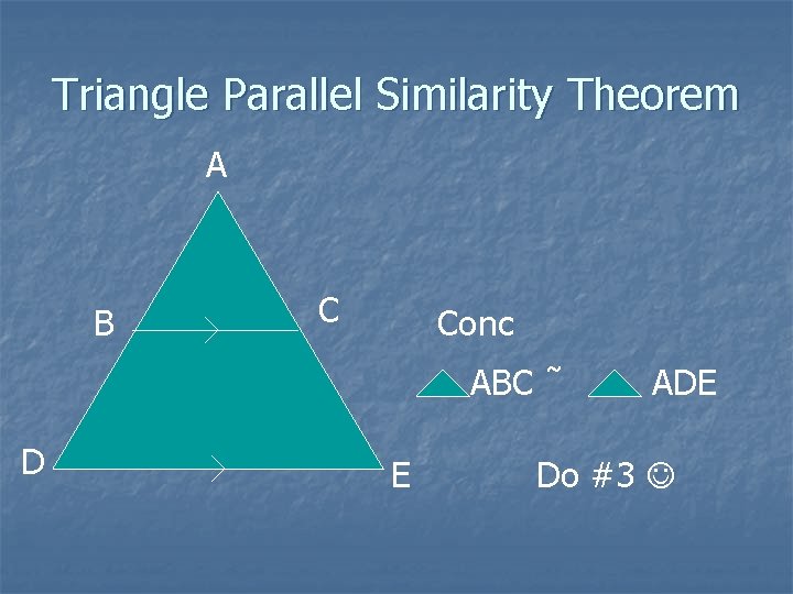 Triangle Parallel Similarity Theorem A B C Conc ABC ˜ D E ADE Do Triangle Parallel Similarity Theorem A B C Conc ABC ˜ D E ADE Do