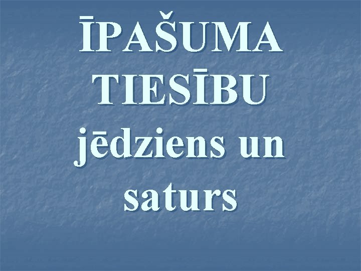 ĪPAŠUMA TIESĪBU jēdziens un saturs 
