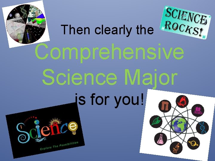Then clearly the Comprehensive Science Major is for you! Then clearly the Comprehensive Science Major is for you!