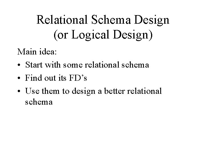 Relational Schema Design (or Logical Design) Main idea: • Start with some relational schema