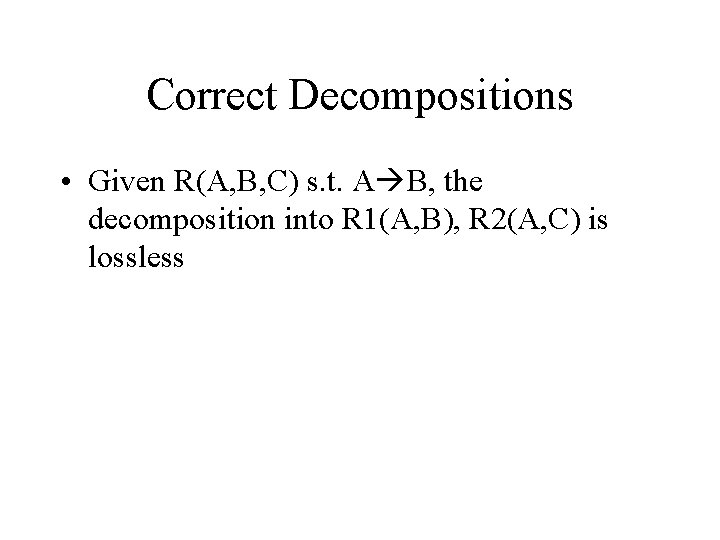 Correct Decompositions • Given R(A, B, C) s. t. A B, the decomposition into