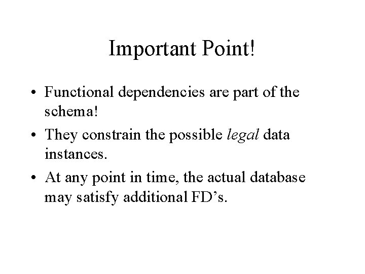 Important Point! • Functional dependencies are part of the schema! • They constrain the