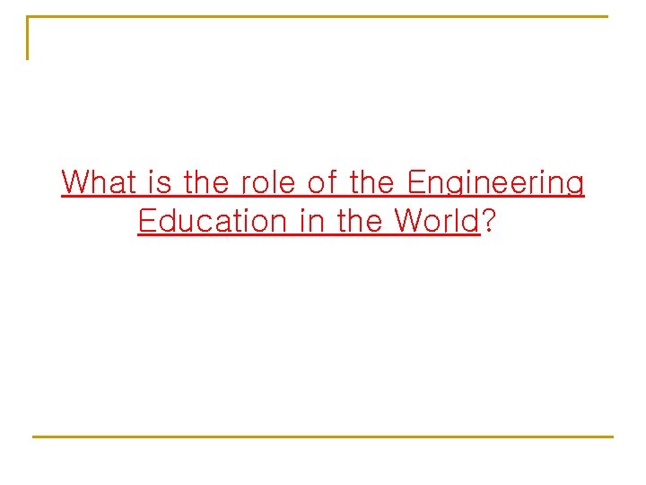 What is the role of the Engineering Education in the World? 