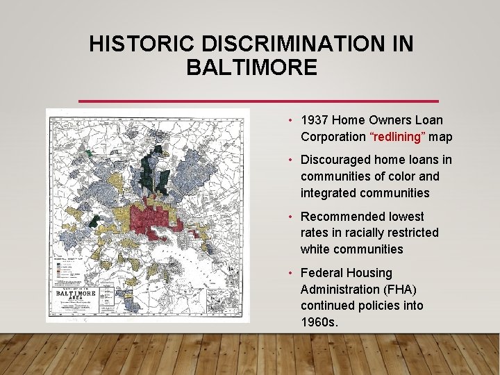 HISTORIC DISCRIMINATION IN BALTIMORE • 1937 Home Owners Loan Corporation “redlining” map • Discouraged