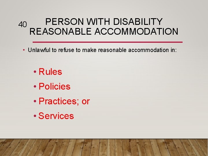 40 PERSON WITH DISABILITY REASONABLE ACCOMMODATION • Unlawful to refuse to make reasonable accommodation