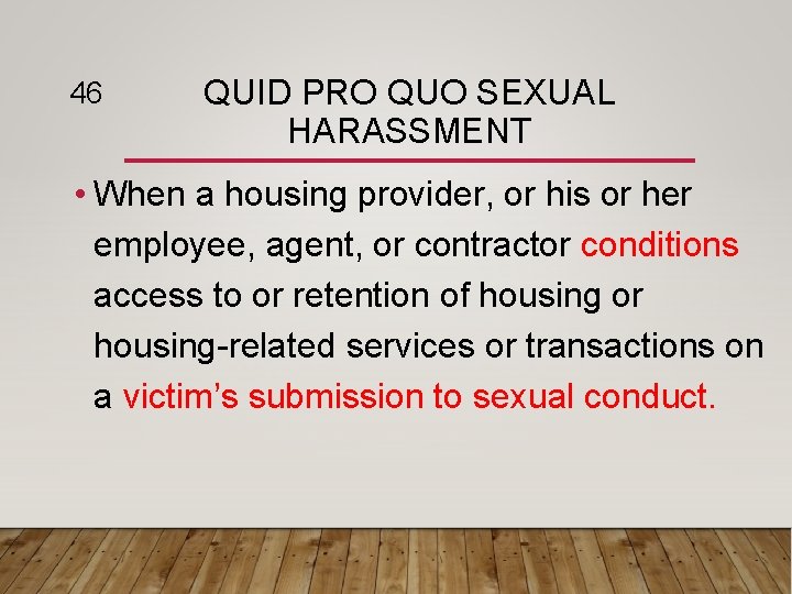 46 QUID PRO QUO SEXUAL HARASSMENT • When a housing provider, or his or