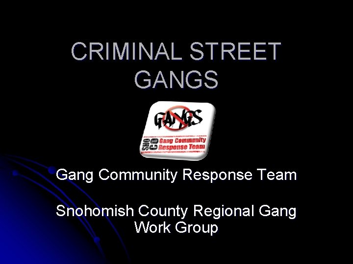 CRIMINAL STREET GANGS Gang Community Response Team Snohomish County Regional Gang Work Group 