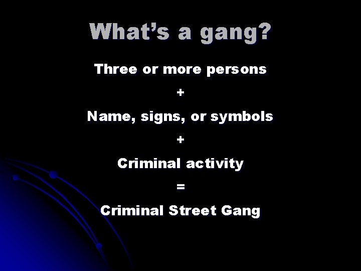 What’s a gang? Three or more persons + Name, signs, or symbols + Criminal