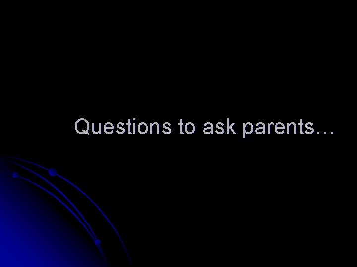 Questions to ask parents… 