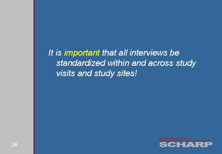 It is important that all interviews be standardized within and across study visits and